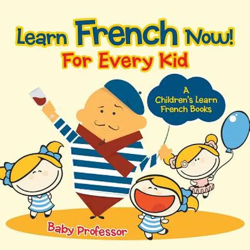 Learn French Now! for Every Kid a Children's Learn French Books by Baby Professor
