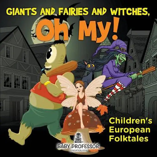 Giants and Fairies and Witches, Oh My! Children's European Folktales by Baby Professor