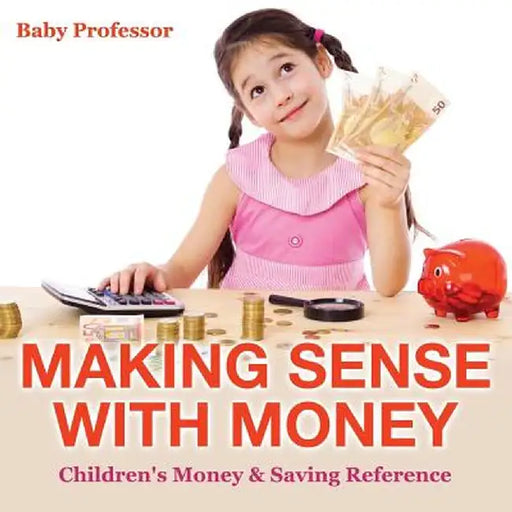Making Sense with Money - Children's Money & Saving Reference by Baby Professor