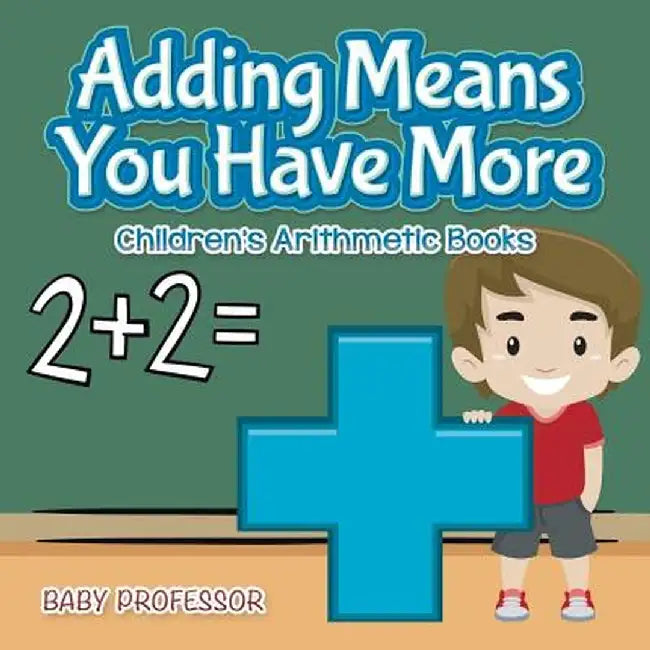 Adding Means You Have More Children's Arithmetic Books by Baby Professor