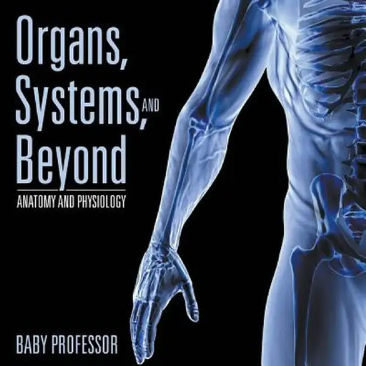Organs, Systems, and Beyond Anatomy and Physiology by Baby Professor