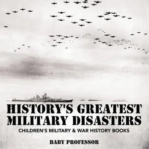 History's Greatest Military Disasters Children's Military & War History Books by Baby Professor