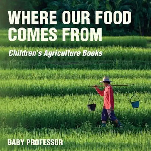 Where Our Food Comes from - Children's Agriculture Books by Baby Professor