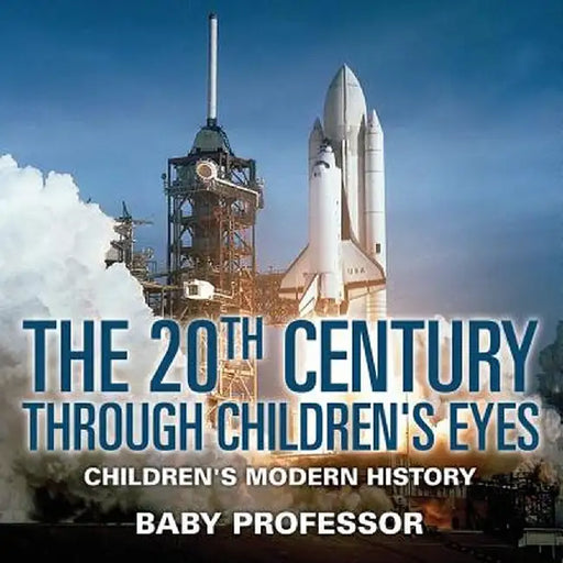 The 20th Century Through Children's Eyes Children's Modern History by Baby Professor