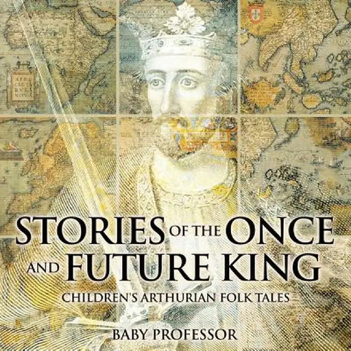 Stories of the Once and Future King Children's Arthurian Folk Tales by Baby Professor