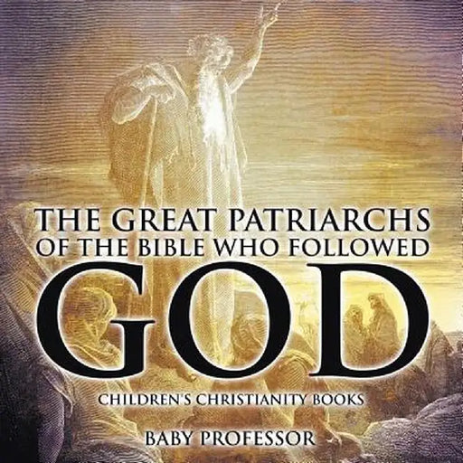 The Great Patriarchs of the Bible Who Followed God Children's Christianity Books by Baby Professor