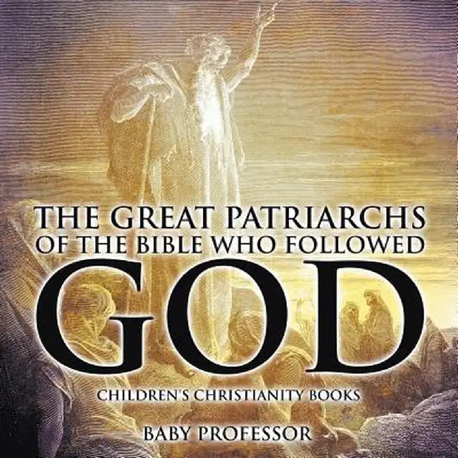 The Great Patriarchs of the Bible Who Followed God Children's Christianity Books by Baby Professor