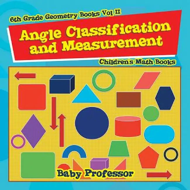 Angle Classification and Measurement - 6th Grade Geometry Books Vol II Children's Math Books by Baby Professor
