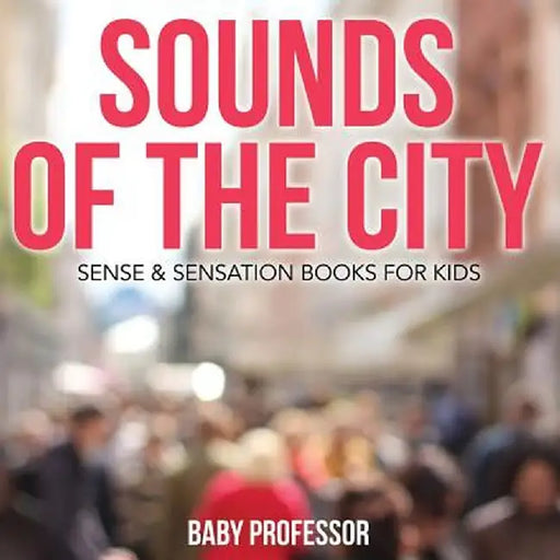 Sounds of the City Sense & Sensation Books for Kids by Baby Professor