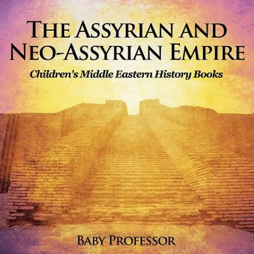 The Assyrian and Neo-Assyrian Empire Children's Middle Eastern History Books by Baby Professor