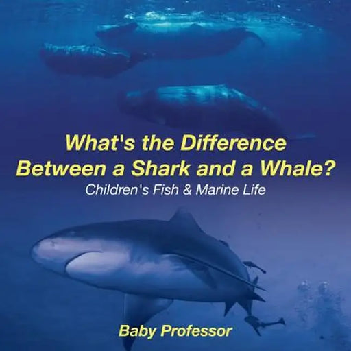 What's the Difference Between a Shark and a Whale? Children's Fish & Marine Life by Baby Professor