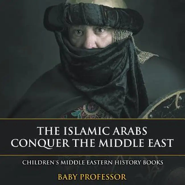 The Islamic Arabs Conquer the Middle East Children's Middle Eastern History Books by Baby Professor