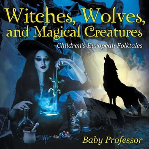 Witches, Wolves, and Magical Creatures Children's European Folktales by Baby Professor