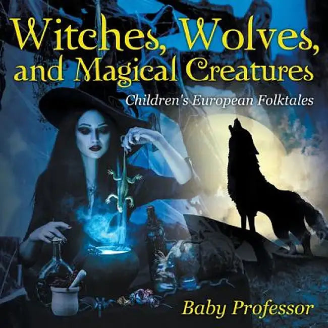 Witches, Wolves, and Magical Creatures Children's European Folktales by Baby Professor
