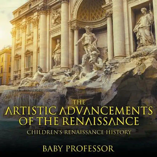 The Artistic Advancements of the Renaissance Children's Renaissance History by Baby Professor