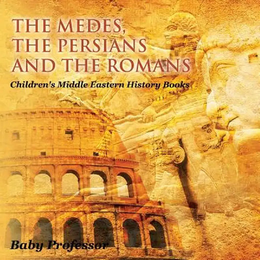 The Medes, the Persians and the Romans Children's Middle Eastern History Books by Baby Professor