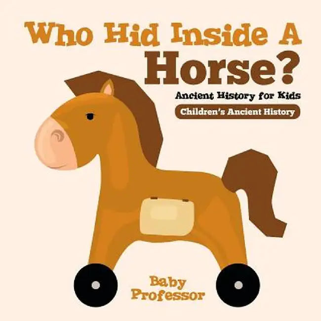 Who Hid Inside a Horse? Ancient History for Kids Children's Ancient History by Baby Professor