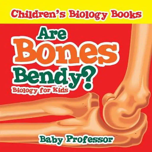 Are Bones Bendy? Biology for Kids Children's Biology Books by Baby Professor