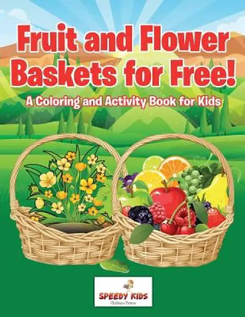 Fruit and Flower Baskets for Free! a Coloring and Activity Book for Kids by Speedy Kids