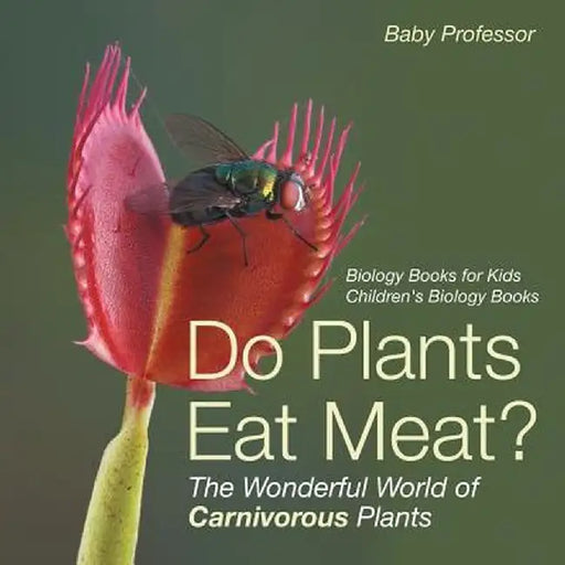 Do Plants Eat Meat? the Wonderful World of Carnivorous Plants - Biology Books for Kids Children's Biology Books by Baby Professor