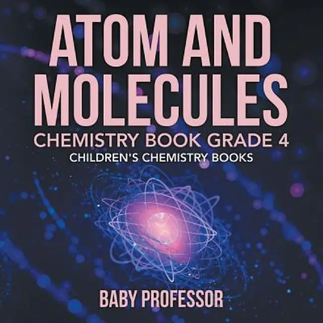 Atom and Molecules - Chemistry Book Grade 4 Children's Chemistry Books by Baby Professor