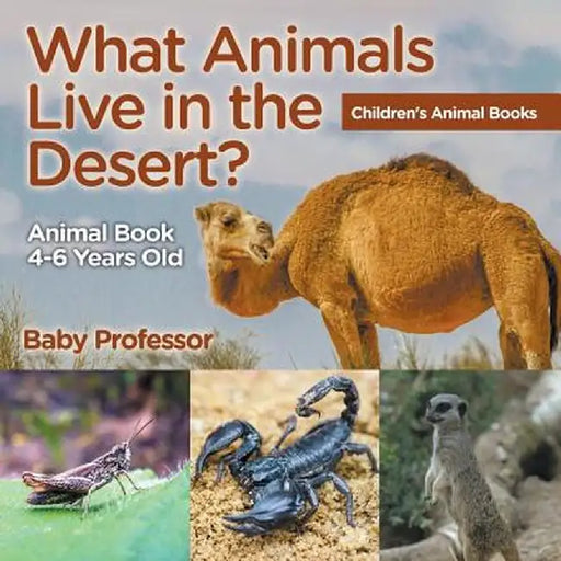 What Animals Live in the Desert? Animal Book 4-6 Years Old Children's Animal Books by Baby Professor