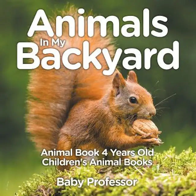 Animals in My Backyard - Animal Book 4 Years Old Children's Animal Books by Baby Professor