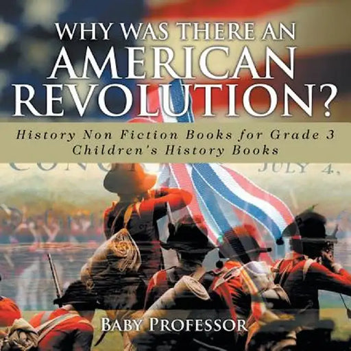 Why Was There an American Revolution? History Non Fiction Books for Grade 3 Children's History Books by Baby Professor