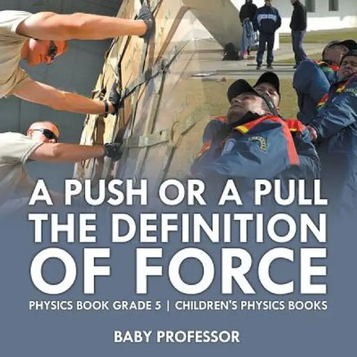 A Push or a Pull - The Definition of Force - Physics Book Grade 5 Children's Physics Books by Baby Professor