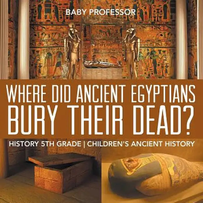 Where Did Ancient Egyptians Bury Their Dead? - History 5th Grade Children's Ancient History by Baby Professor