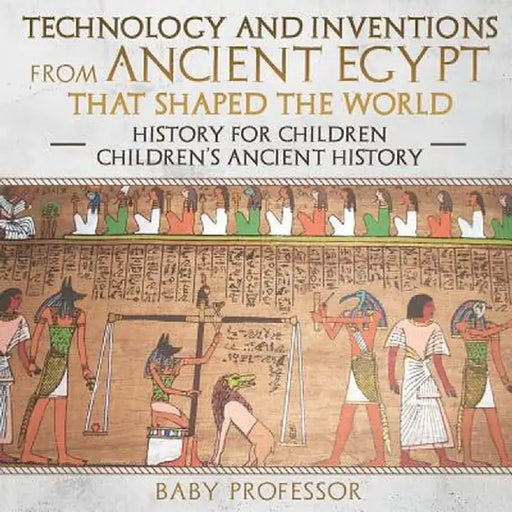 Technology and Inventions from Ancient Egypt That Shaped the World - History for Children - Children's Ancient History by Baby Professor