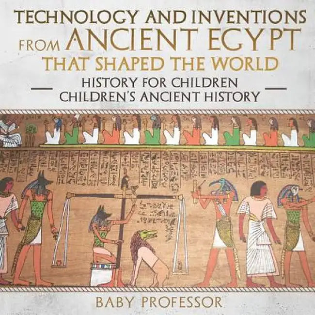 Technology and Inventions from Ancient Egypt That Shaped the World - History for Children - Children's Ancient History by Baby Professor