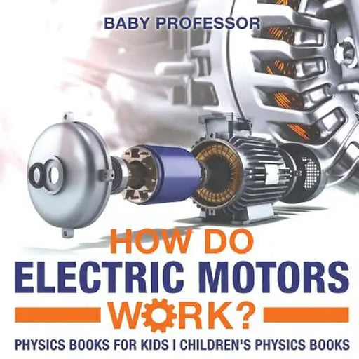 How Do Electric Motors Work? Physics Books for Kids - Children's Physics Books by Baby Professor