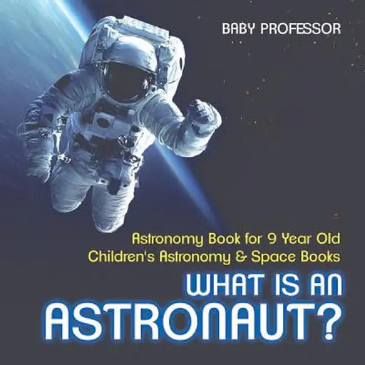 What Is an Astronaut? Astronomy Book for 9 Year Old Children's Astronomy & Space Books by Baby Professor