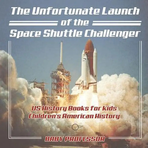 The Unfortunate Launch of the Space Shuttle Challenger - Us History Books for Kids Children's American History by Baby Professor