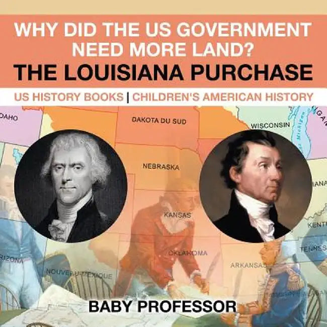 Why Did the Us Government Need More Land? the Louisiana Purchase - Us History Books Children's American History by Baby Professor