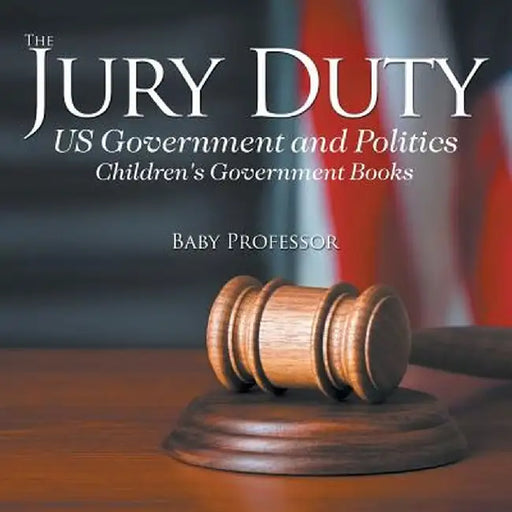 The Jury Duty - Us Government and Politics Children's Government Books by Baby Professor
