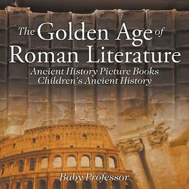 The Golden Age of Roman Literature - Ancient History Picture Books Children's Ancient History by Baby Professor