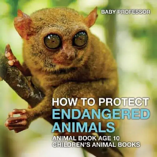 How to Protect Endangered Animals - Animal Book Age 10 Children's Animal Books by Baby Professor