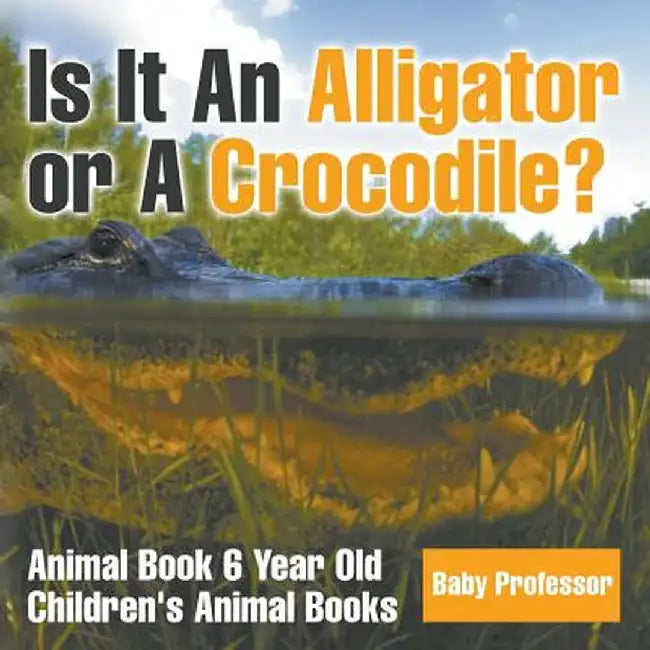 Is It an Alligator or a Crocodile? Animal Book 6 Year Old Children's Animal Books by Baby Professor