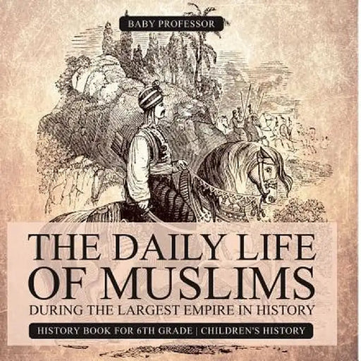 The Daily Life of Muslims During the Largest Empire in History - History Book for 6th Grade Children's History by Baby Professor