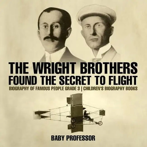The Wright Brothers Found the Secret to Flight - Biography of Famous People Grade 3 Children's Biography Books by Baby Professor