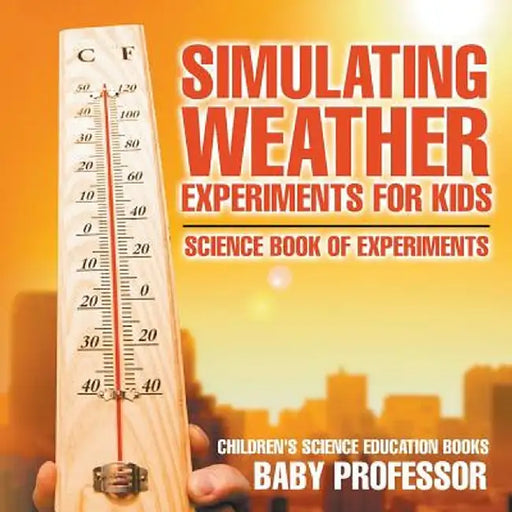 Simulating Weather Experiments for Kids - Science Book of Experiments Children's Science Education Books by Baby Professor