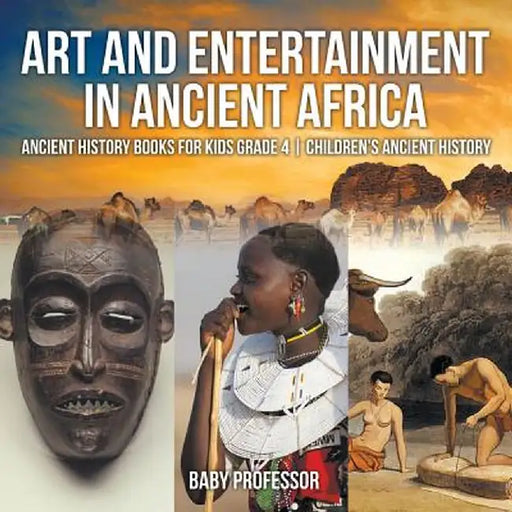 Art and Entertainment in Ancient Africa - Ancient History Books for Kids Grade 4 Children's Ancient History by Baby Professor