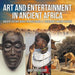 Art and Entertainment in Ancient Africa - Ancient History Books for Kids Grade 4 Children's Ancient History by Baby Professor