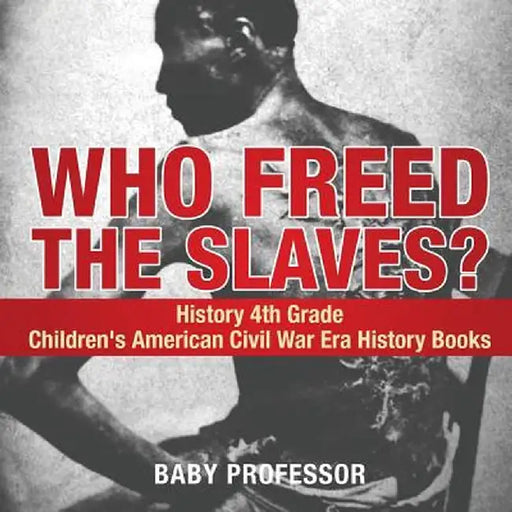Who Freed the Slaves? History 4th Grade - Children's American Civil War Era History Books by Baby Professor