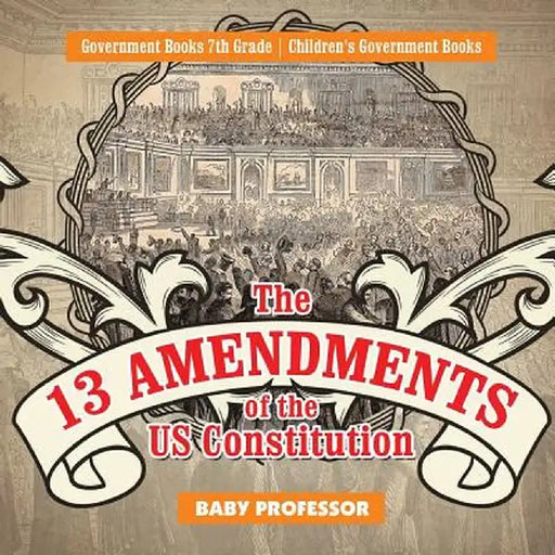 The 13 Amendments of the Us Constitution - Government Books 7th Grade - Children's Government Books by Baby Professor
