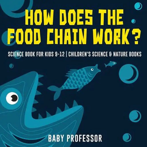 How Does the Food Chain Work? - Science Book for Kids 9-12 - Children's Science & Nature Books by Baby Professor