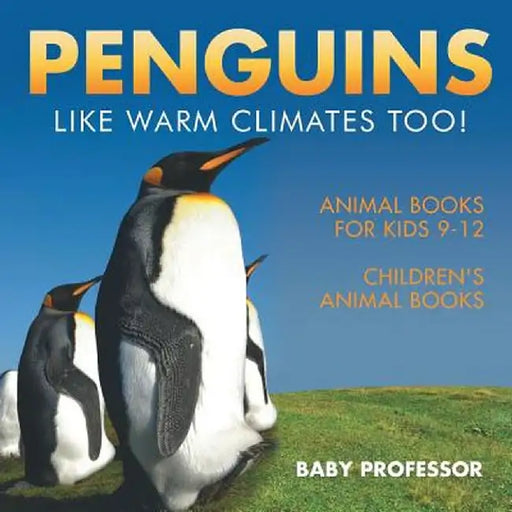 Penguins Like Warm Climates Too! Animal Books for Kids 9-12 - Children's Animal Books by Baby Professor