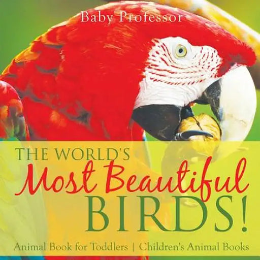 The World's Most Beautiful Birds! Animal Book for Toddlers - Children's Animal Books by Baby Professor